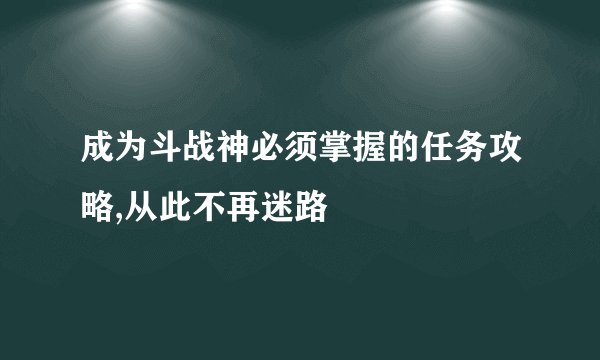 成为斗战神必须掌握的任务攻略,从此不再迷路
