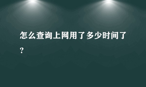 怎么查询上网用了多少时间了?