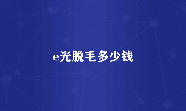 e光脱毛多少钱
