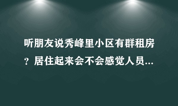 听朋友说秀峰里小区有群租房？居住起来会不会感觉人员混杂比较乱？