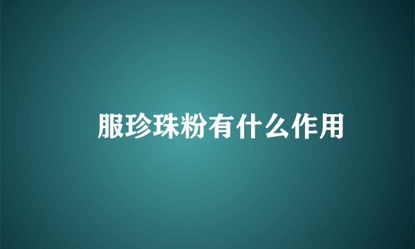 內服珍珠粉有什么作用