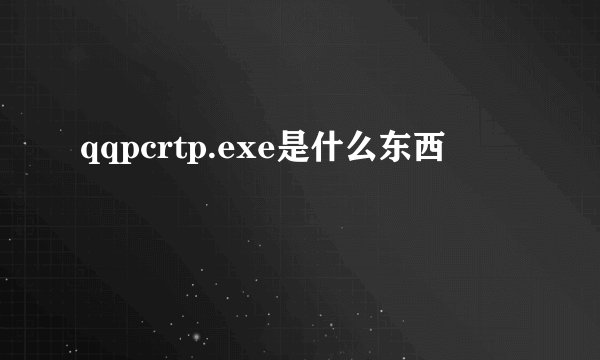 qqpcrtp.exe是什么东西
