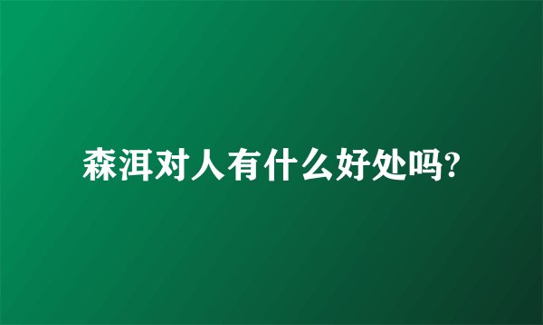森洱对人有什么好处吗?
