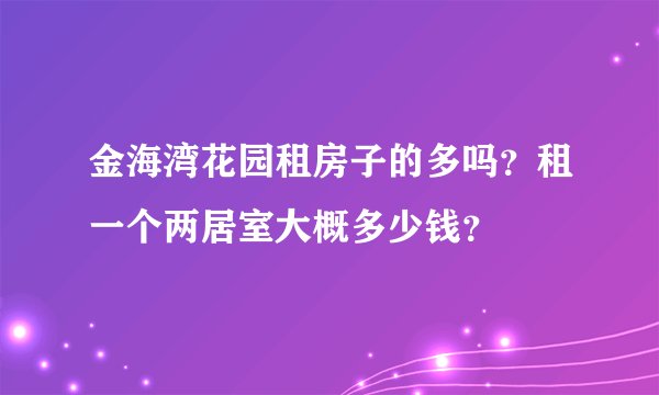 金海湾花园租房子的多吗？租一个两居室大概多少钱？