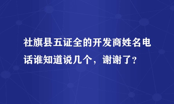 社旗县五证全的开发商姓名电话谁知道说几个,谢谢了?