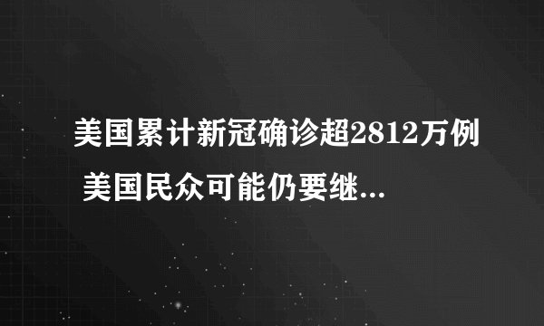 美国累计新冠确诊超2812万例 美国民众可能仍要继续戴口罩