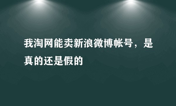 我淘网能卖新浪微博帐号，是真的还是假的