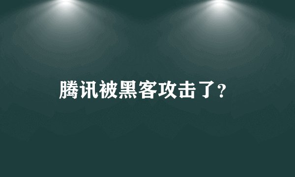 腾讯被黑客攻击了?