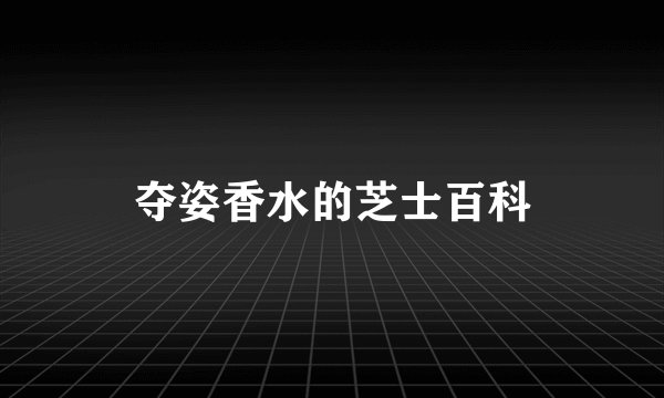 夺姿香水的芝士百科