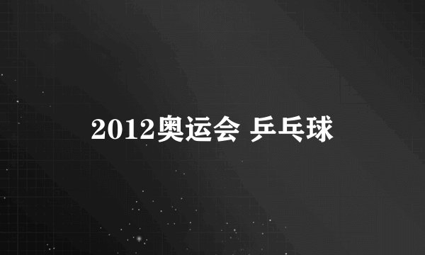 2012奥运会 乒乓球