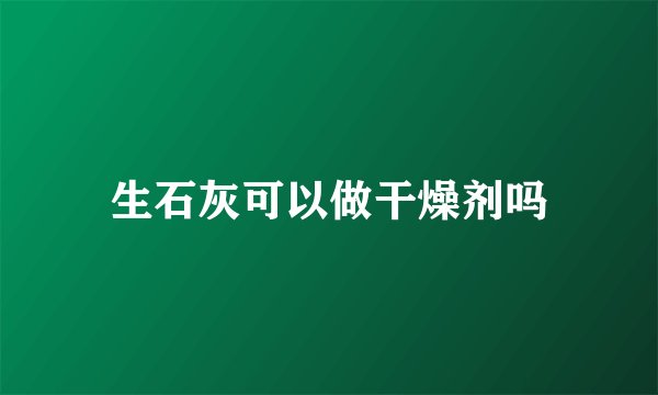 生石灰可以做干燥剂吗