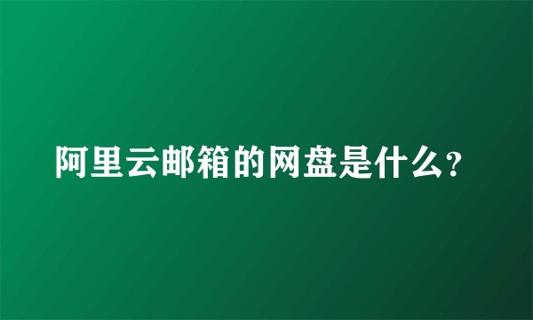 阿里云邮箱的网盘是什么？
