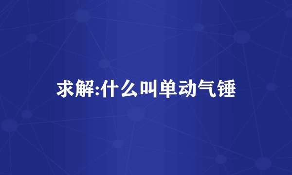 求解:什么叫单动气锤