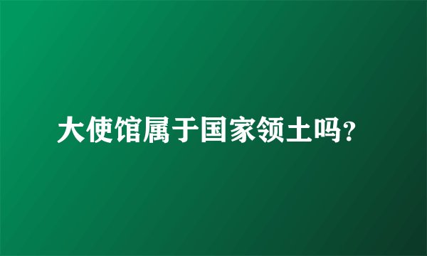 大使馆属于国家领土吗？