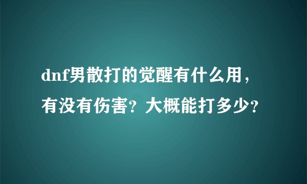 dnf男散打的觉醒有什么用，有没有伤害？大概能打多少？