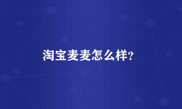 淘宝麦麦怎么样？