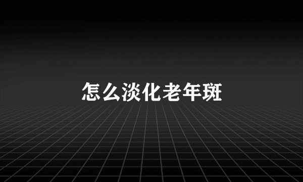 怎么淡化老年斑