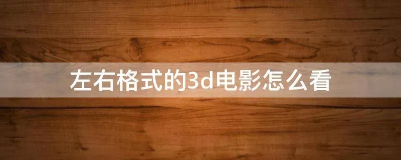 左右格式的3d电影怎么看