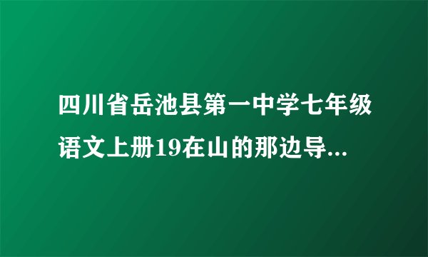 四川省岳池县第一中学七年级语文上册19在山的那边导学案(新版)新人教版