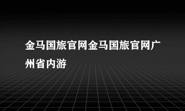 金马国旅官网金马国旅官网广州省内游
