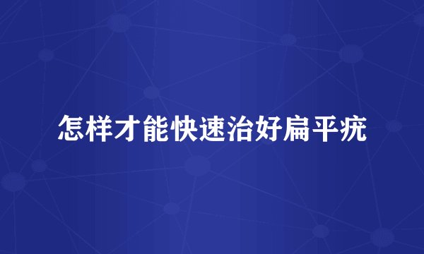 怎样才能快速治好扁平疣