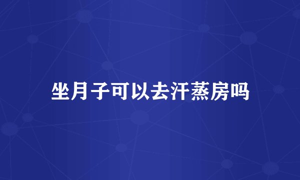 坐月子可以去汗蒸房吗
