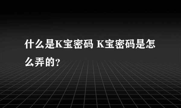 什么是K宝密码 K宝密码是怎么弄的？