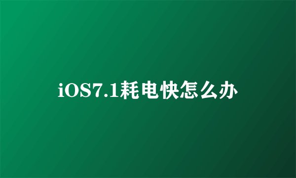 iOS7.1耗电快怎么办