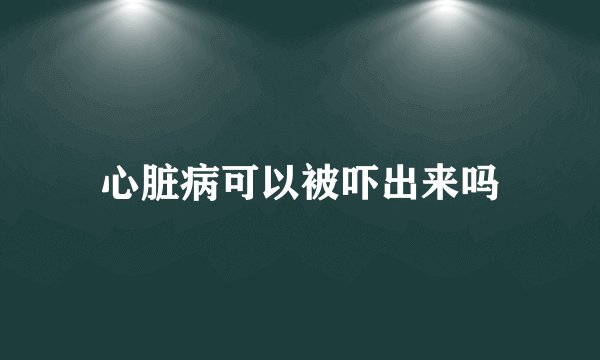 心脏病可以被吓出来吗