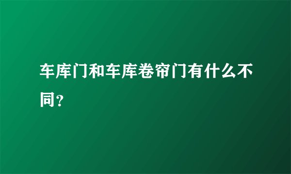 车库门和车库卷帘门有什么不同？