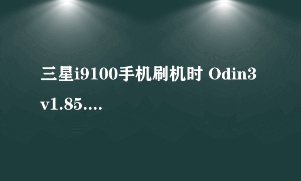 三星i9100手机刷机时 Odin3 v1.85.exe 连接不上手机怎么处理?