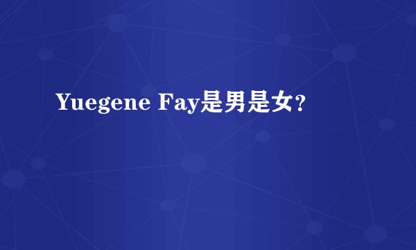 Yuegene Fay是男是女？