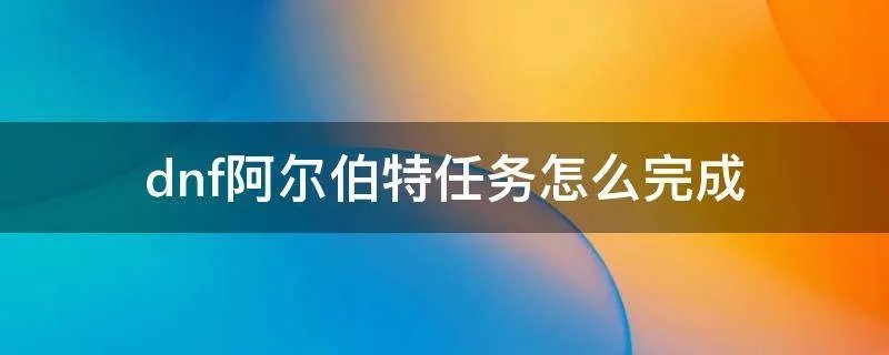dnf阿尔伯特任务怎么完成