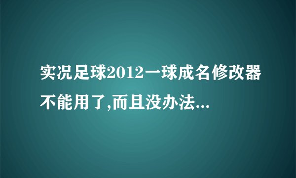 实况足球2012一球成名修改器不能用了,而且没办法读取呀 修改器改了数据后，保存没有反应