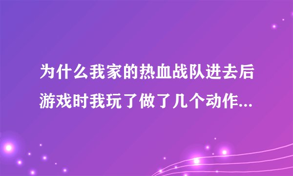 为什么我家的热血战队进去后游戏时我玩了做了几个动作突然透视了