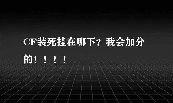 CF装死挂在哪下？我会加分的！！！！