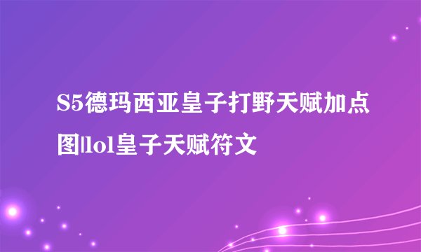S5德玛西亚皇子打野天赋加点图|lol皇子天赋符文