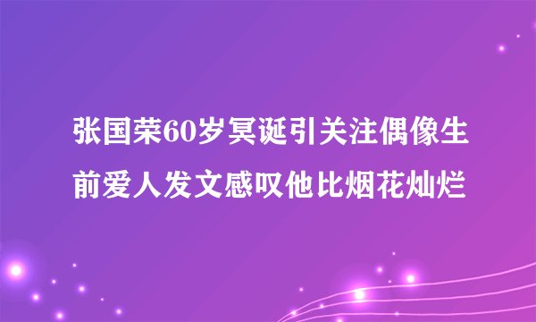 张国荣60岁冥诞引关注偶像生前爱人发文感叹他比烟花灿烂