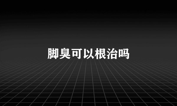脚臭可以根治吗