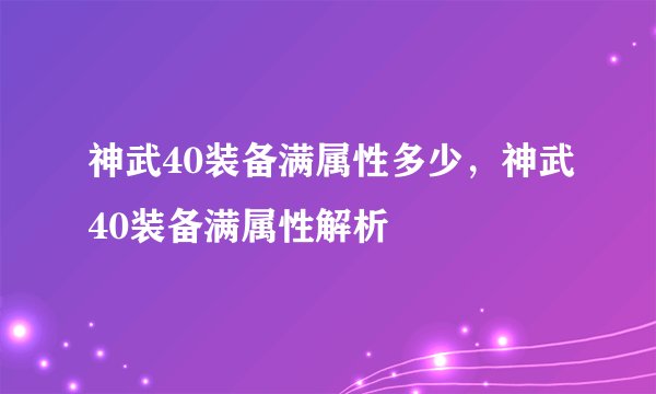 神武40装备满属性多少，神武40装备满属性解析