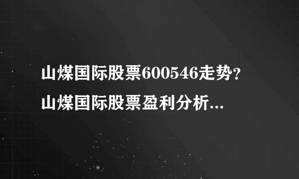 山煤国际股票600546走势?山煤国际股票盈利分析?山煤国际股票暴跌最新消息?