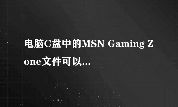电脑C盘中的MSN Gaming Zone文件可以删除吗？ 总是删不掉又不知道有什么用。