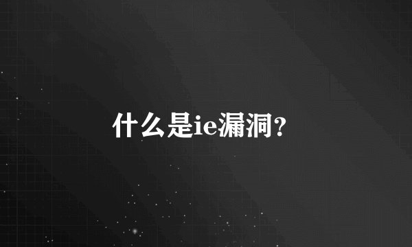 什么是ie漏洞？