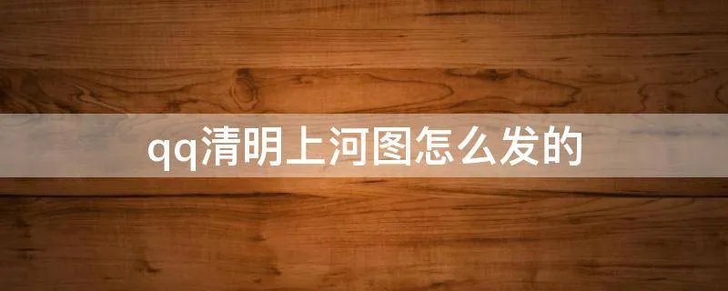 qq清明上河图怎么发的