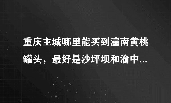 重庆主城哪里能买到潼南黄桃罐头，最好是沙坪坝和渝中，谢谢！