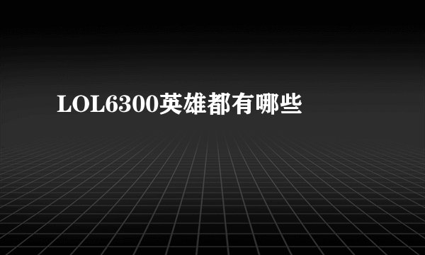 LOL6300英雄都有哪些