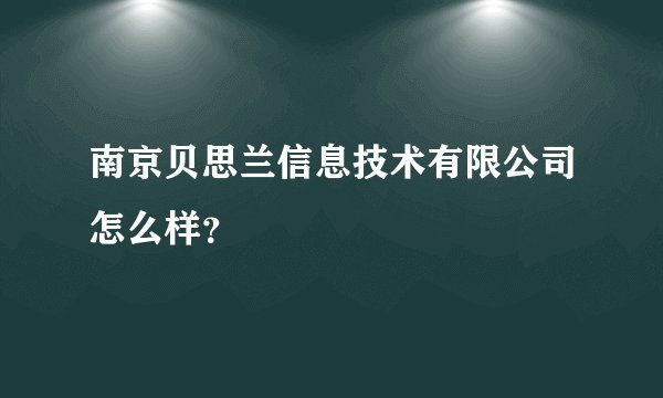 南京贝思兰信息技术有限公司怎么样？