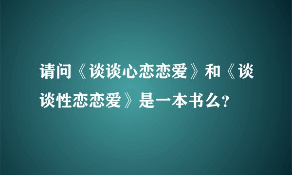 请问《谈谈心恋恋爱》和《谈谈性恋恋爱》是一本书么？