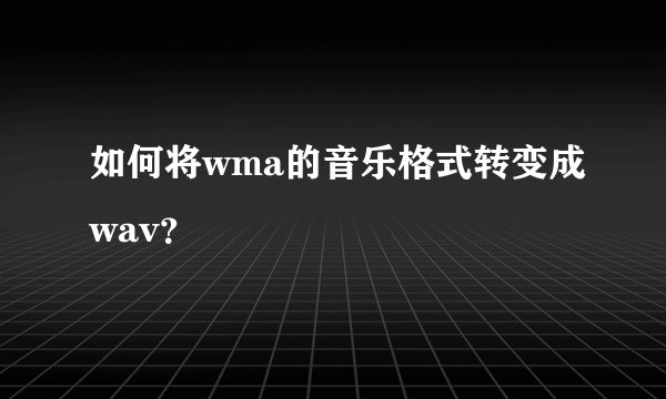 如何将wma的音乐格式转变成wav？