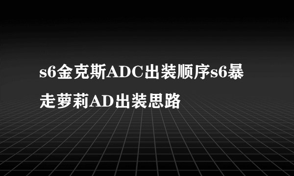 s6金克斯ADC出装顺序s6暴走萝莉AD出装思路